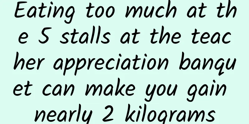 Eating too much at the 5 stalls at the teacher appreciation banquet can make you gain nearly 2 kilograms