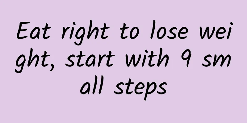 Eat right to lose weight, start with 9 small steps