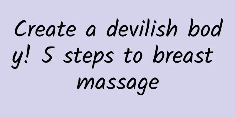 Create a devilish body! 5 steps to breast massage