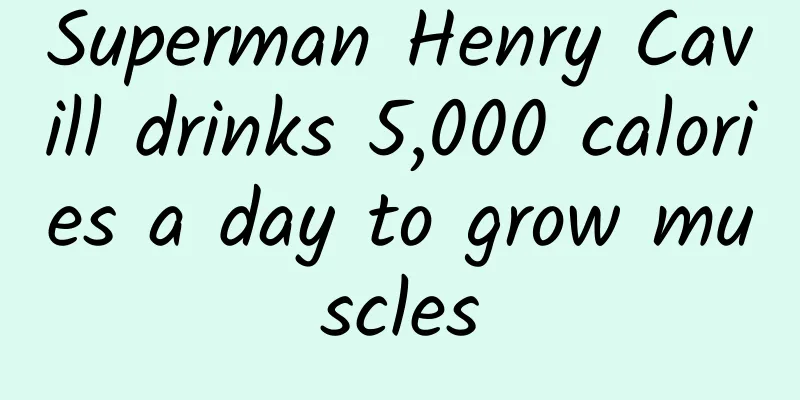Superman Henry Cavill drinks 5,000 calories a day to grow muscles