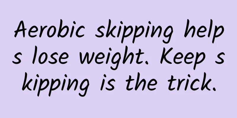 Aerobic skipping helps lose weight. Keep skipping is the trick.