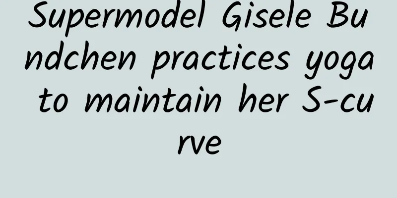 Supermodel Gisele Bundchen practices yoga to maintain her S-curve