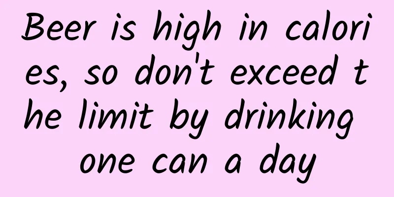 Beer is high in calories, so don't exceed the limit by drinking one can a day