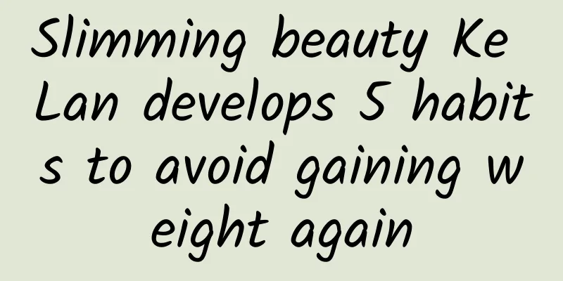 Slimming beauty Ke Lan develops 5 habits to avoid gaining weight again