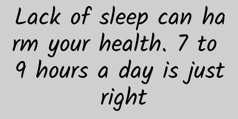 Lack of sleep can harm your health. 7 to 9 hours a day is just right