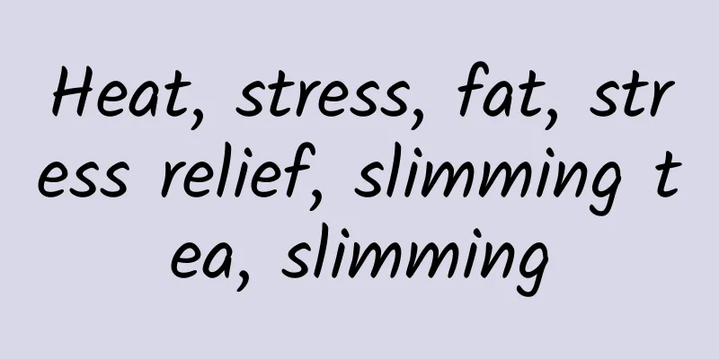 Heat, stress, fat, stress relief, slimming tea, slimming