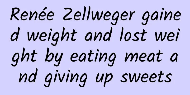 Renée Zellweger gained weight and lost weight by eating meat and giving up sweets