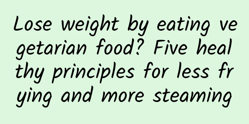 Lose weight by eating vegetarian food? Five healthy principles for less frying and more steaming
