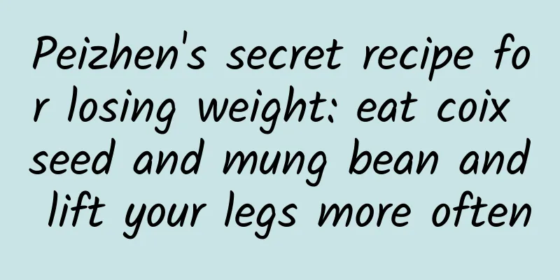Peizhen's secret recipe for losing weight: eat coix seed and mung bean and lift your legs more often