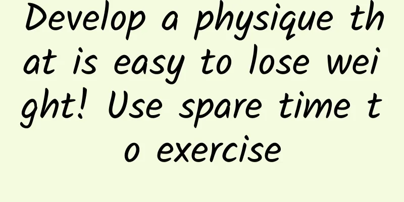 Develop a physique that is easy to lose weight! Use spare time to exercise