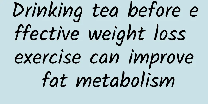 Drinking tea before effective weight loss exercise can improve fat metabolism