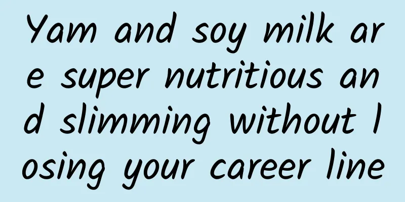 Yam and soy milk are super nutritious and slimming without losing your career line