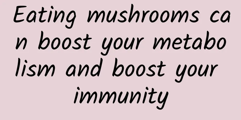 Eating mushrooms can boost your metabolism and boost your immunity