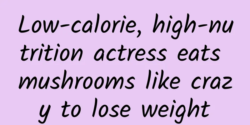 Low-calorie, high-nutrition actress eats mushrooms like crazy to lose weight