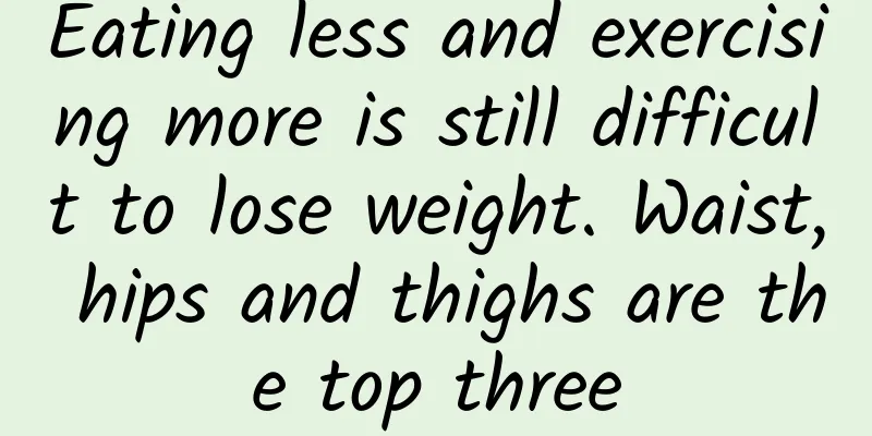 Eating less and exercising more is still difficult to lose weight. Waist, hips and thighs are the top three