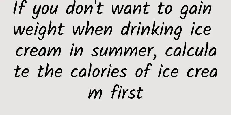 If you don't want to gain weight when drinking ice cream in summer, calculate the calories of ice cream first