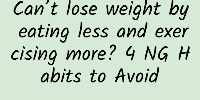 Can’t lose weight by eating less and exercising more? 4 NG Habits to Avoid