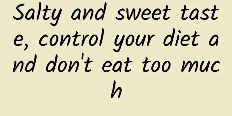 Salty and sweet taste, control your diet and don't eat too much