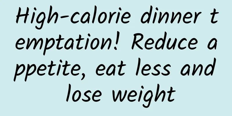 High-calorie dinner temptation! Reduce appetite, eat less and lose weight