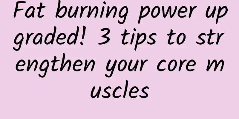 Fat burning power upgraded! 3 tips to strengthen your core muscles