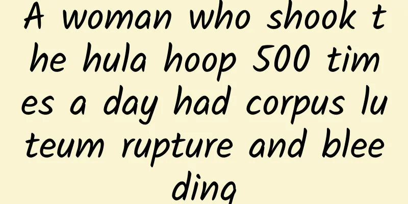 A woman who shook the hula hoop 500 times a day had corpus luteum rupture and bleeding
