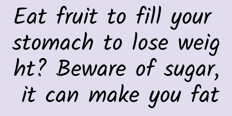 Eat fruit to fill your stomach to lose weight? Beware of sugar, it can make you fat