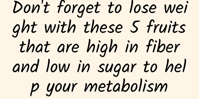 Don't forget to lose weight with these 5 fruits that are high in fiber and low in sugar to help your metabolism