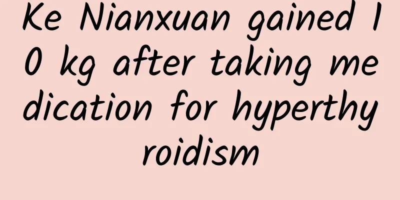 Ke Nianxuan gained 10 kg after taking medication for hyperthyroidism