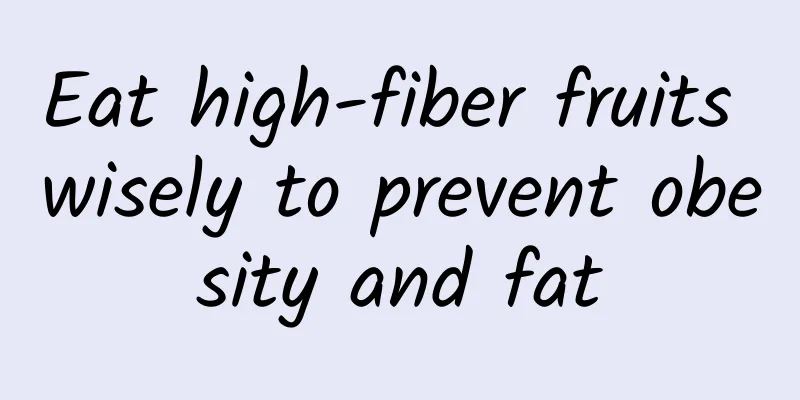 Eat high-fiber fruits wisely to prevent obesity and fat