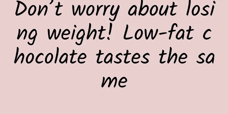 Don’t worry about losing weight! Low-fat chocolate tastes the same