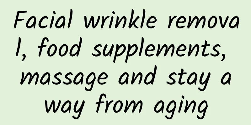 Facial wrinkle removal, food supplements, massage and stay away from aging