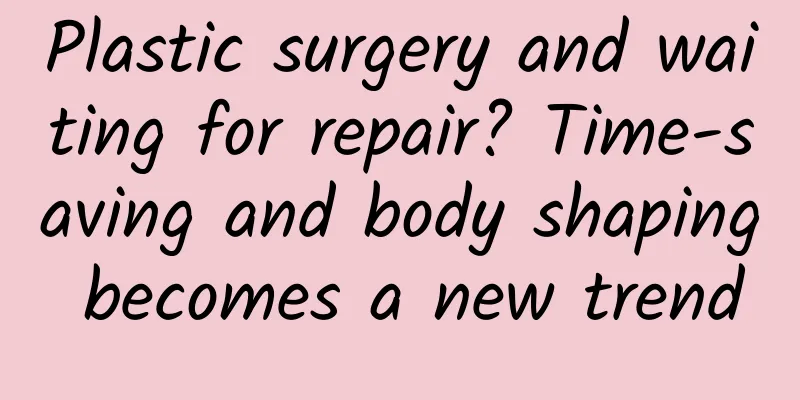 Plastic surgery and waiting for repair? Time-saving and body shaping becomes a new trend