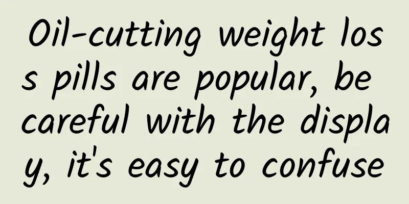 Oil-cutting weight loss pills are popular, be careful with the display, it's easy to confuse