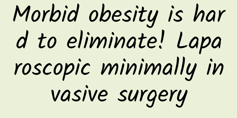 Morbid obesity is hard to eliminate! Laparoscopic minimally invasive surgery