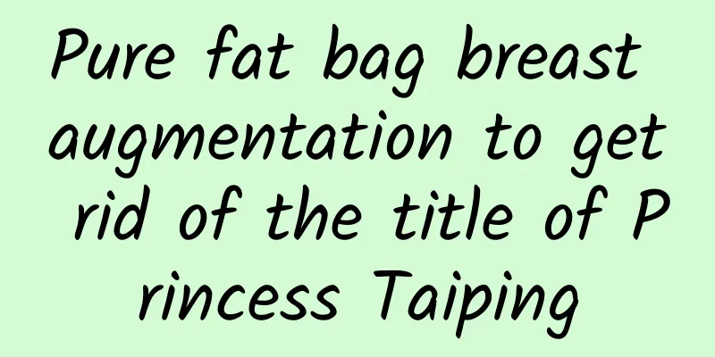 Pure fat bag breast augmentation to get rid of the title of Princess Taiping