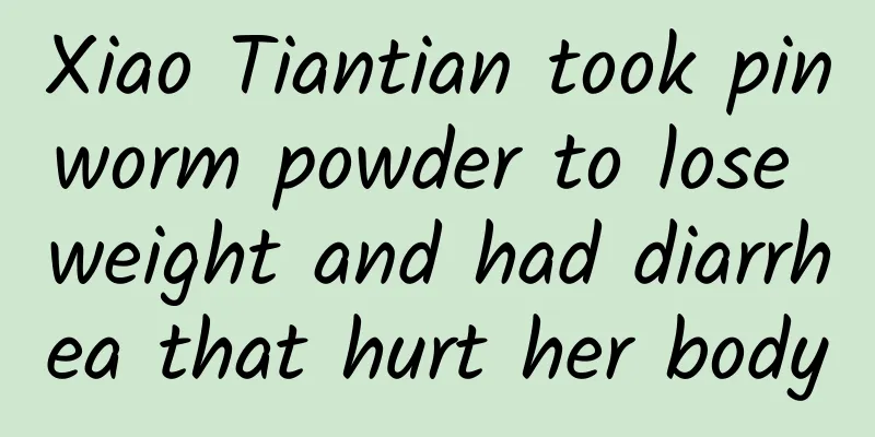 Xiao Tiantian took pinworm powder to lose weight and had diarrhea that hurt her body