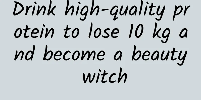 Drink high-quality protein to lose 10 kg and become a beauty witch