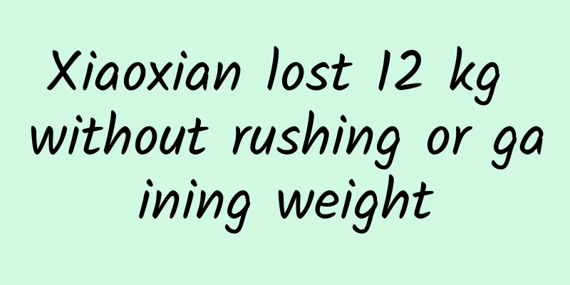 Xiaoxian lost 12 kg without rushing or gaining weight