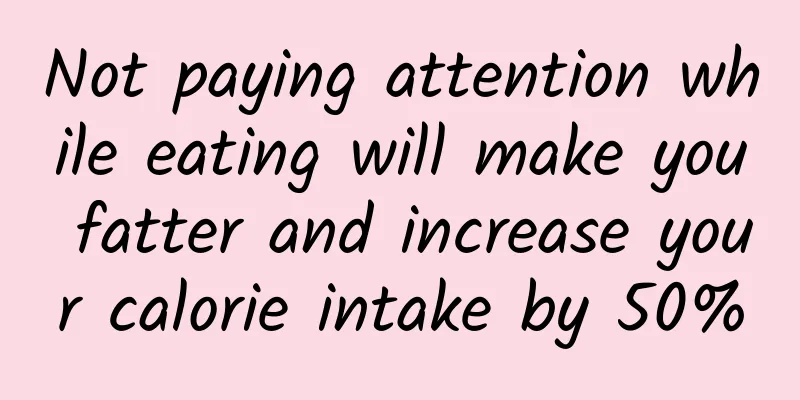 Not paying attention while eating will make you fatter and increase your calorie intake by 50%