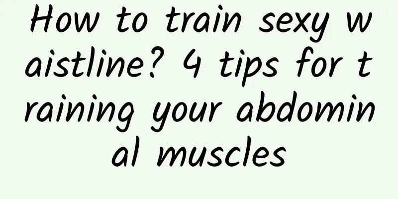 How to train sexy waistline? 4 tips for training your abdominal muscles