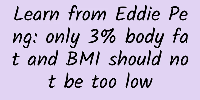Learn from Eddie Peng: only 3% body fat and BMI should not be too low
