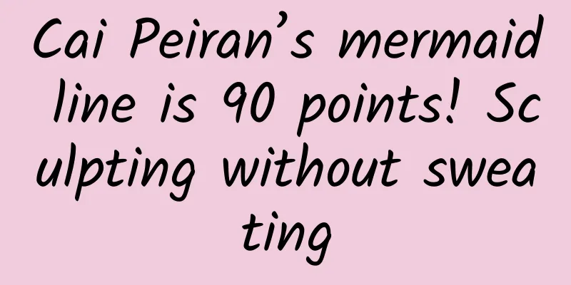 Cai Peiran’s mermaid line is 90 points! Sculpting without sweating
