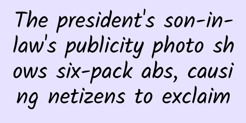 The president's son-in-law's publicity photo shows six-pack abs, causing netizens to exclaim
