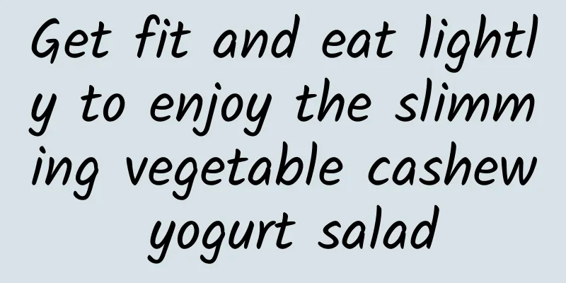 Get fit and eat lightly to enjoy the slimming vegetable cashew yogurt salad