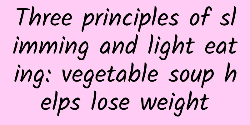 Three principles of slimming and light eating: vegetable soup helps lose weight
