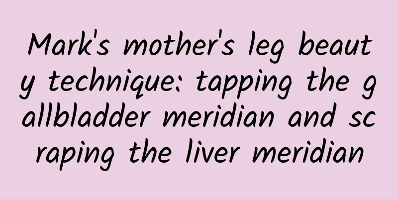Mark's mother's leg beauty technique: tapping the gallbladder meridian and scraping the liver meridian