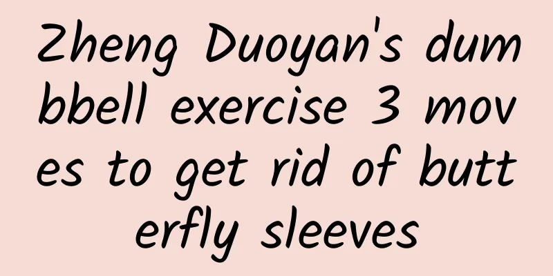 Zheng Duoyan's dumbbell exercise 3 moves to get rid of butterfly sleeves