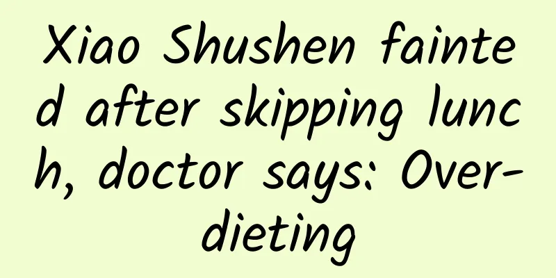 Xiao Shushen fainted after skipping lunch, doctor says: Over-dieting