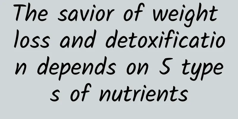 The savior of weight loss and detoxification depends on 5 types of nutrients