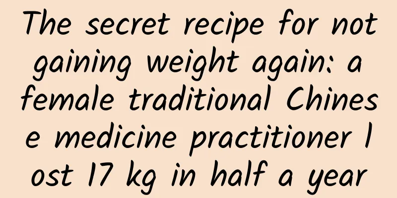 The secret recipe for not gaining weight again: a female traditional Chinese medicine practitioner lost 17 kg in half a year